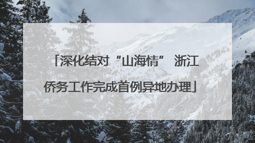 深化结对“山海情” 浙江侨务工作完成首例异地办理