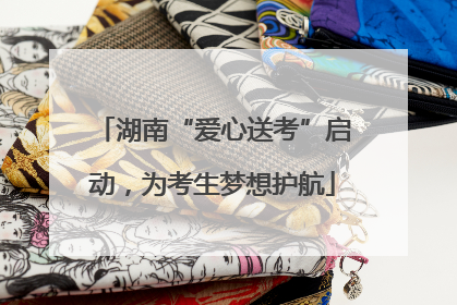 湖南“爱心送考”启动，为考生梦想护航