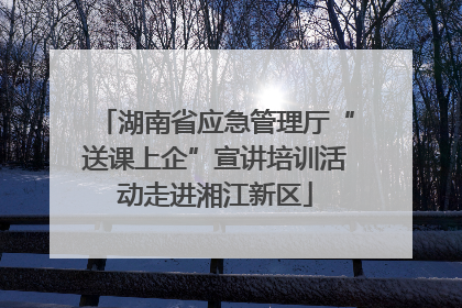 湖南省应急管理厅“送课上企”宣讲培训活动走进湘江新区