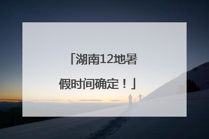 湖南12地暑假时间确定！