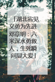 湖北省见义勇为先进邓章明：六米深水勇救人，生死瞬间显大爱