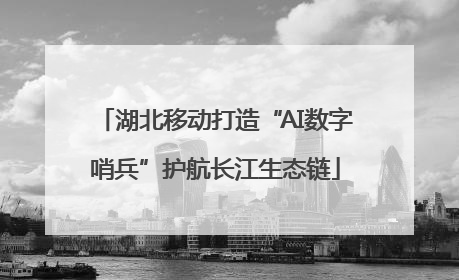 湖北移动打造“AI数字哨兵”护航长江生态链
