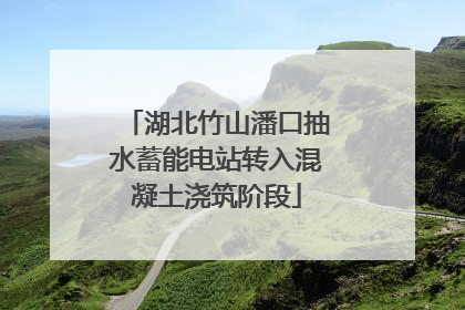 湖北竹山潘口抽水蓄能电站转入混凝土浇筑阶段