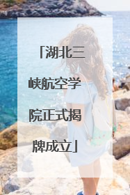 湖北三峡航空学院正式揭牌成立