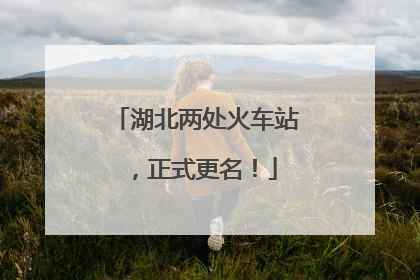 湖北两处火车站，正式更名！