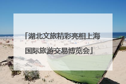 湖北文旅精彩亮相上海国际旅游交易博览会