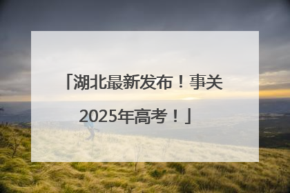湖北最新发布！事关2025年高考！