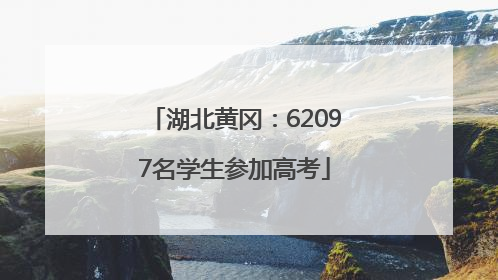 湖北黄冈：62097名学生参加高考
