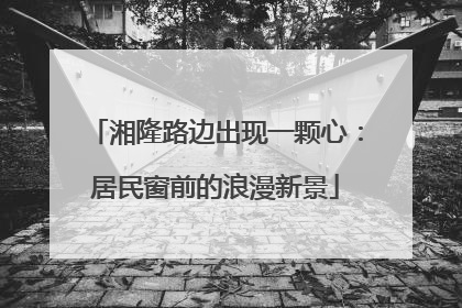 湘隆路边出现一颗心：居民窗前的浪漫新景