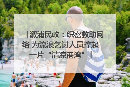 溆浦民政：织密救助网络 为流浪乞讨人员撑起一片“清凉港湾”
