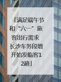 满足端午节和“六一”旅客出行需求 长沙车务段增开始发临客12趟