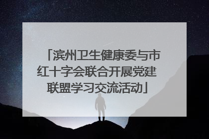 滨州卫生健康委与市红十字会联合开展党建联盟学习交流活动