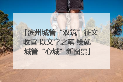 滨州城管“双筑”征文收官 以文字之笔 绘就城管“心城”新图景