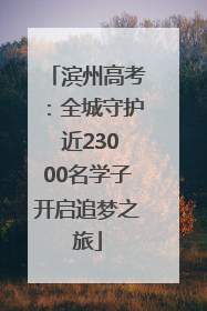 滨州高考：全城守护 近23000名学子开启追梦之旅
