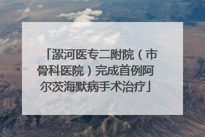 漯河医专二附院（市骨科医院）完成首例阿尔茨海默病手术治疗