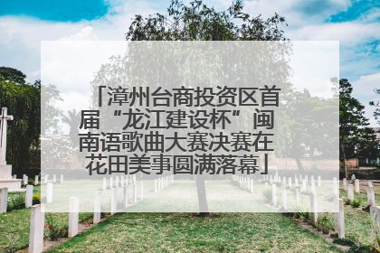 漳州台商投资区首届“龙江建设杯”闽南语歌曲大赛决赛在花田美事圆满落幕