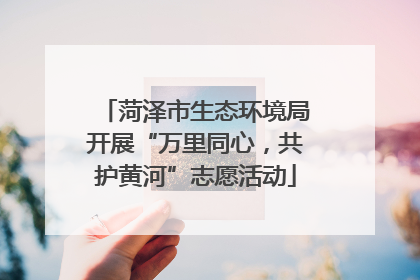 菏泽市生态环境局开展“万里同心，共护黄河”志愿活动