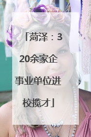 菏泽：320余家企事业单位进校揽才