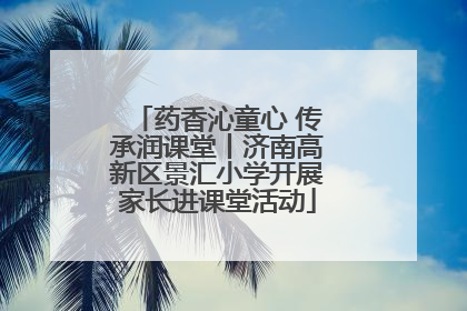 药香沁童心 传承润课堂丨济南高新区景汇小学开展家长进课堂活动