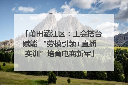 莆田涵江区：工会搭台赋能 “劳模引领+直播实训”培育电商新军