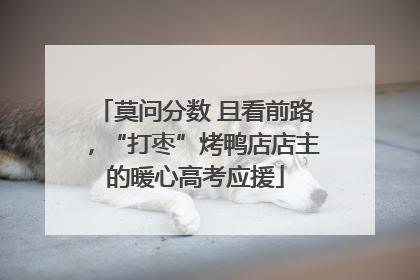莫问分数 且看前路，“打枣”烤鸭店店主的暖心高考应援
