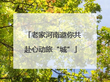 老家河南邀你共赴心动旅“城”