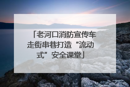 老河口消防宣传车走街串巷打造“流动式”安全课堂