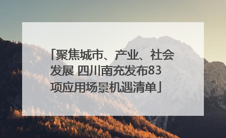 聚焦城市、产业、社会发展 四川南充发布83项应用场景机遇清单