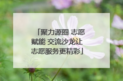 聚力源圈 志愿赋能 交流沙龙让志愿服务更精彩