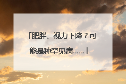 肥胖、视力下降？可能是种罕见病……