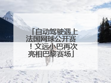 自动驾驶遇上法国网球公开赛！文远小巴再次亮相巴黎赛场