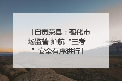 自贡荣县：强化市场监管 护航“三考”安全有序进行
