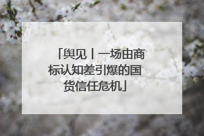 舆见丨一场由商标认知差引爆的国货信任危机