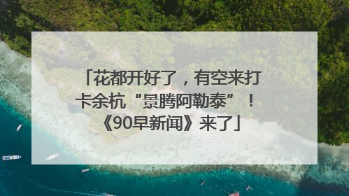 花都开好了,有空来打卡余杭“景腾阿勒泰”!《90早新闻》来了