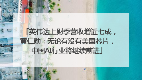 英伟达上财季营收增近七成，黄仁勋：无论有没有美国芯片，中国AI行业将继续前进