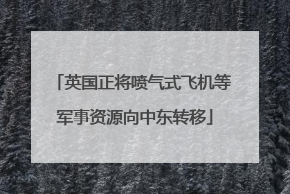 英国正将喷气式飞机等军事资源向中东转移