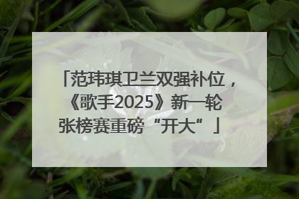 范玮琪卫兰双强补位，《歌手2025》新一轮张榜赛重磅“开大”