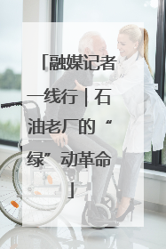 融媒记者一线行｜石油老厂的“绿”动革命