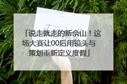 说走就走的新佘山！这场大赛让00后用镜头与策划重新定义度假