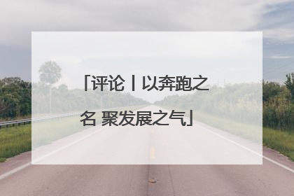评论丨以奔跑之名 聚发展之气