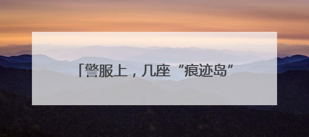 警服上，几座“痕迹岛”，一片“汗盐海”……