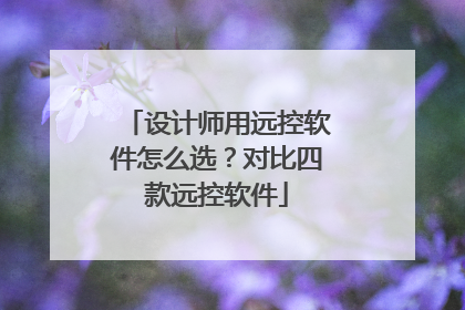 设计师用远控软件怎么选？对比四款远控软件