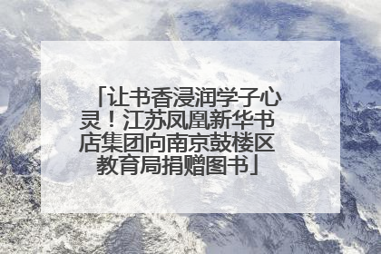 让书香浸润学子心灵！江苏凤凰新华书店集团向南京鼓楼区教育局捐赠图书