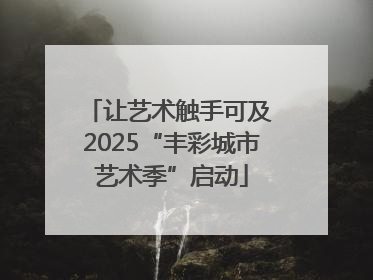 让艺术触手可及 2025“丰彩城市艺术季”启动