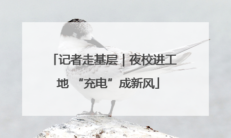记者走基层｜夜校进工地 “充电”成新风