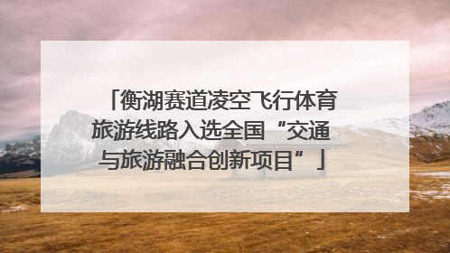 衡湖赛道凌空飞行体育旅游线路入选全国“交通与旅游融合创新项目”