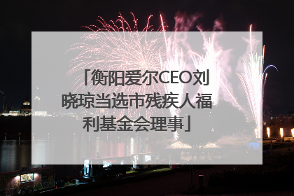衡阳爱尔CEO刘晓琼当选市残疾人福利基金会理事