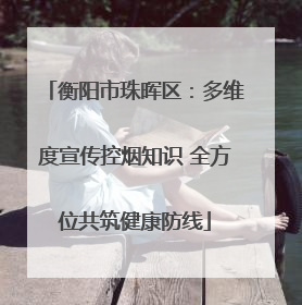 衡阳市珠晖区：多维度宣传控烟知识 全方位共筑健康防线