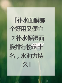 补水面膜哪个好用又便宜？补水保湿面膜排行榜前十名，水润力持久