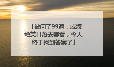 被问了99遍，威海绝美日落去哪看，今天终于找到答案了